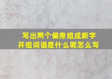 写出两个偏旁组成新字并组词语是什么呢怎么写