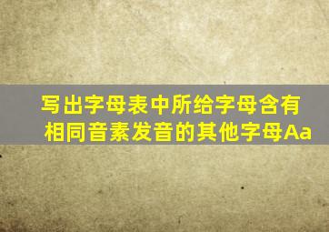 写出字母表中所给字母含有相同音素发音的其他字母Aa