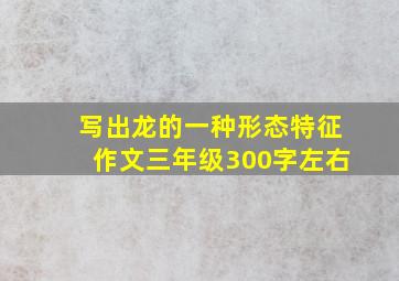 写出龙的一种形态特征作文三年级300字左右