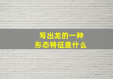 写出龙的一种形态特征是什么