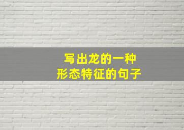 写出龙的一种形态特征的句子