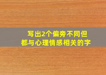 写出2个偏旁不同但都与心理情感相关的字