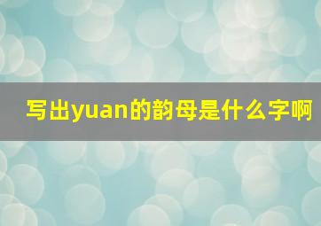 写出yuan的韵母是什么字啊