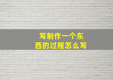 写制作一个东西的过程怎么写