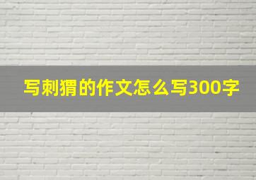 写刺猬的作文怎么写300字