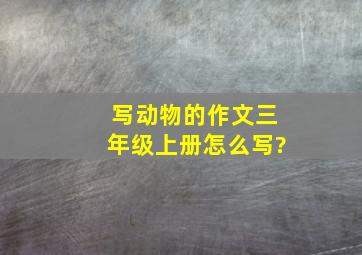 写动物的作文三年级上册怎么写?