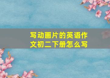 写动画片的英语作文初二下册怎么写