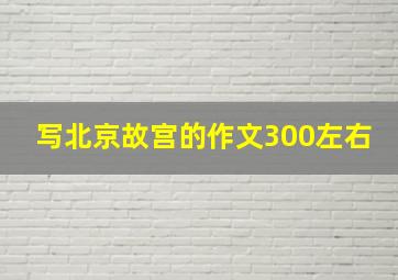 写北京故宫的作文300左右