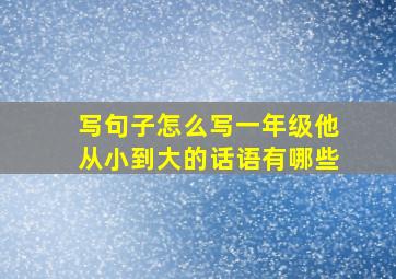 写句子怎么写一年级他从小到大的话语有哪些