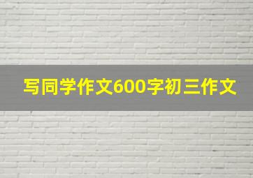 写同学作文600字初三作文