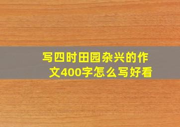 写四时田园杂兴的作文400字怎么写好看