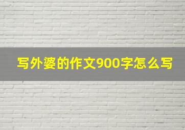 写外婆的作文900字怎么写