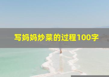 写妈妈炒菜的过程100字