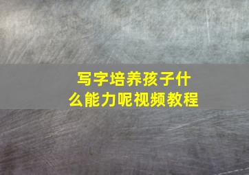 写字培养孩子什么能力呢视频教程