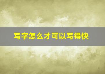 写字怎么才可以写得快