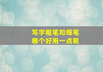 写字粗笔和细笔哪个好用一点呢