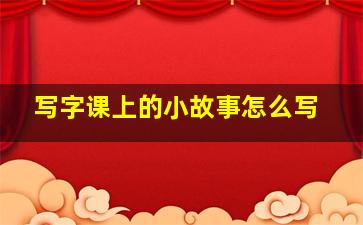 写字课上的小故事怎么写