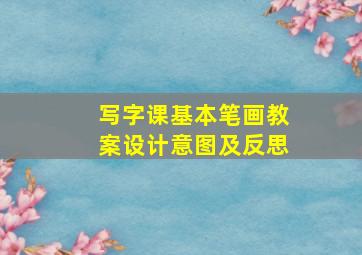 写字课基本笔画教案设计意图及反思