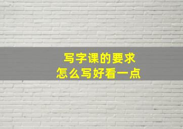 写字课的要求怎么写好看一点