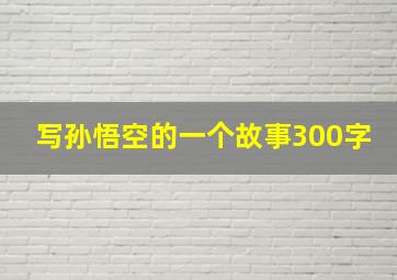 写孙悟空的一个故事300字