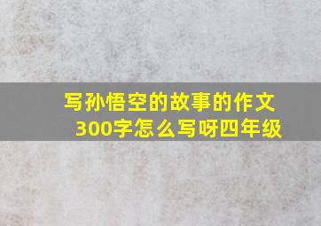 写孙悟空的故事的作文300字怎么写呀四年级