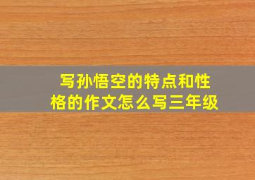 写孙悟空的特点和性格的作文怎么写三年级