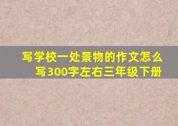 写学校一处景物的作文怎么写300字左右三年级下册