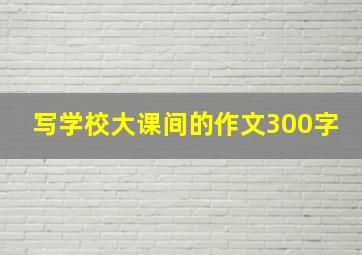 写学校大课间的作文300字