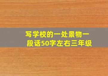 写学校的一处景物一段话50字左右三年级