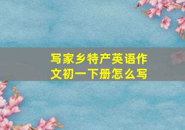 写家乡特产英语作文初一下册怎么写