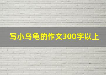 写小乌龟的作文300字以上