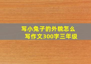 写小兔子的外貌怎么写作文300字三年级