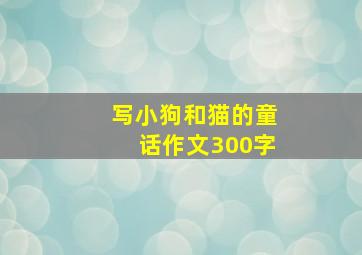 写小狗和猫的童话作文300字