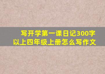 写开学第一课日记300字以上四年级上册怎么写作文