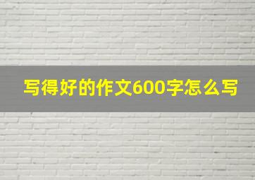 写得好的作文600字怎么写