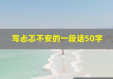 写忐忑不安的一段话50字