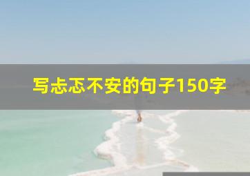 写忐忑不安的句子150字