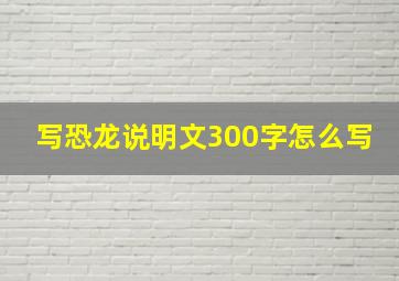 写恐龙说明文300字怎么写