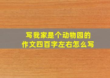 写我家是个动物园的作文四百字左右怎么写