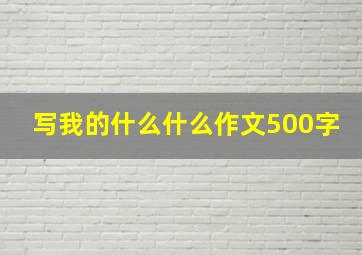 写我的什么什么作文500字