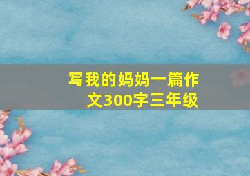 写我的妈妈一篇作文300字三年级