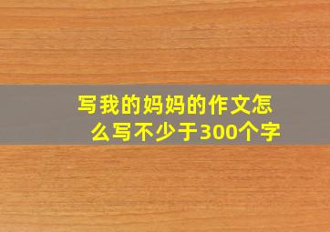 写我的妈妈的作文怎么写不少于300个字