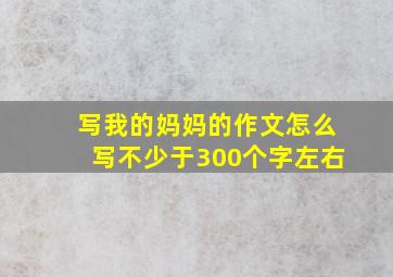 写我的妈妈的作文怎么写不少于300个字左右