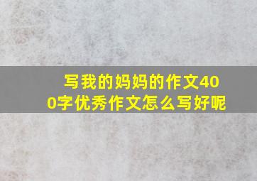 写我的妈妈的作文400字优秀作文怎么写好呢