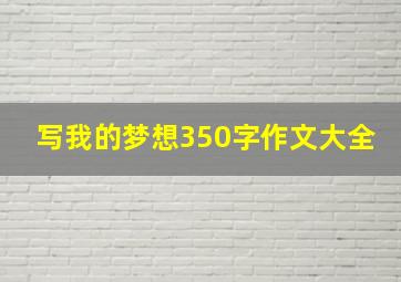 写我的梦想350字作文大全