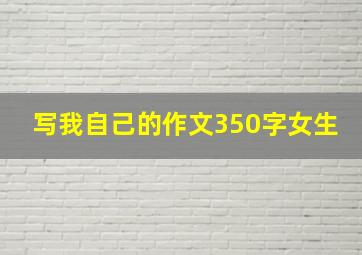 写我自己的作文350字女生