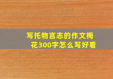 写托物言志的作文梅花300字怎么写好看