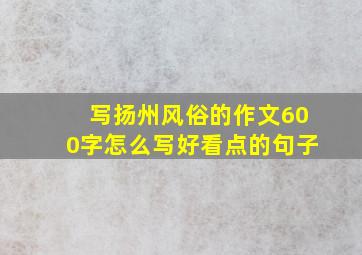 写扬州风俗的作文600字怎么写好看点的句子