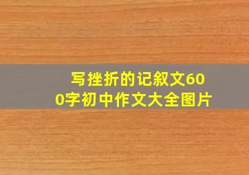 写挫折的记叙文600字初中作文大全图片