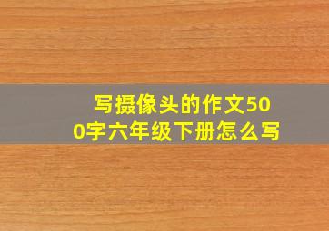 写摄像头的作文500字六年级下册怎么写